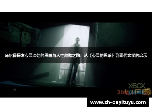 马尔禄探索心灵深处的黑暗与人性救赎之路:从《心灵的黑暗》到现代文学的启示 马尔禄探索心灵深处的黑暗与人性救赎之路:从《心灵的黑暗》到现代文学的启示