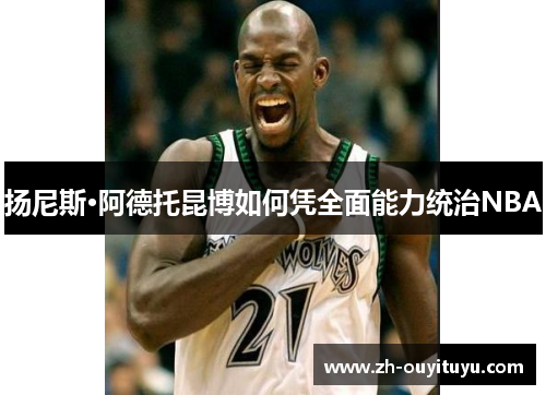 扬尼斯·阿德托昆博如何凭全面能力统治NBA