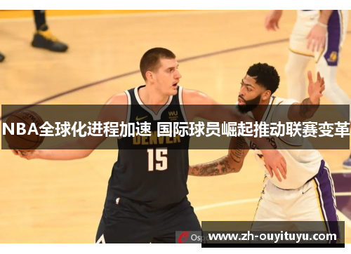 NBA全球化进程加速 国际球员崛起推动联赛变革