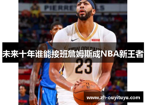 未来十年谁能接班詹姆斯成NBA新王者