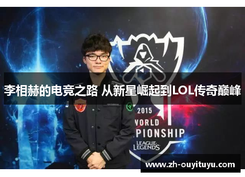 李相赫的电竞之路 从新星崛起到LOL传奇巅峰