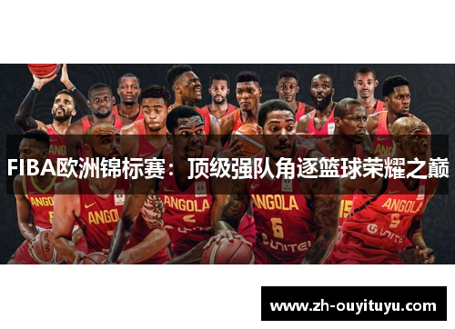 FIBA欧洲锦标赛:顶级强队角逐篮球荣耀之巅 FIBA欧洲锦标赛:顶级强队角逐篮球荣耀之巅