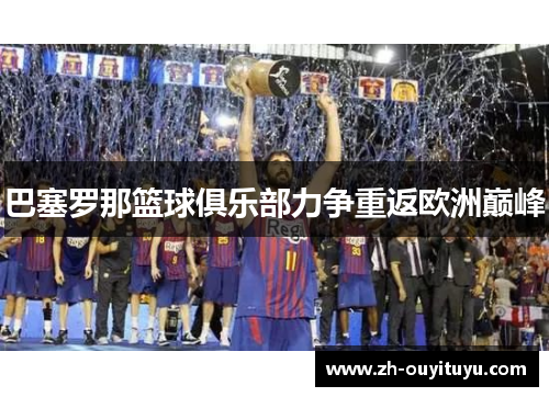 巴塞罗那篮球俱乐部力争重返欧洲巅峰 巴塞罗那篮球俱乐部力争重返欧洲巅峰