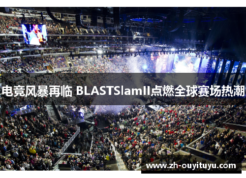 电竞风暴再临 BLASTSlamII点燃全球赛场热潮