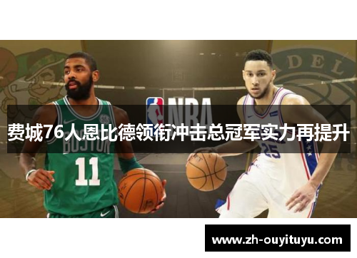 费城76人恩比德领衔冲击总冠军实力再提升 费城76人恩比德领衔冲击总冠军实力再提升