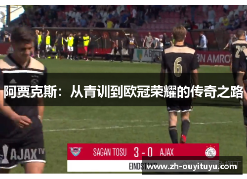 阿贾克斯:从青训到欧冠荣耀的传奇之路 阿贾克斯:从青训到欧冠荣耀的传奇之路