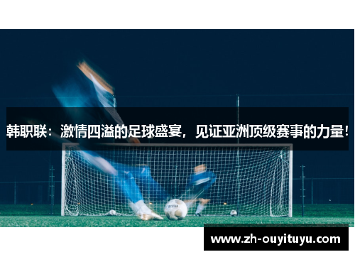 韩职联:激情四溢的足球盛宴,见证亚洲顶级赛事的力量! 韩职联:激情四溢的足球盛宴,见证亚洲顶级赛事的力量!
