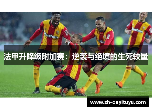 法甲升降级附加赛：逆袭与绝境的生死较量