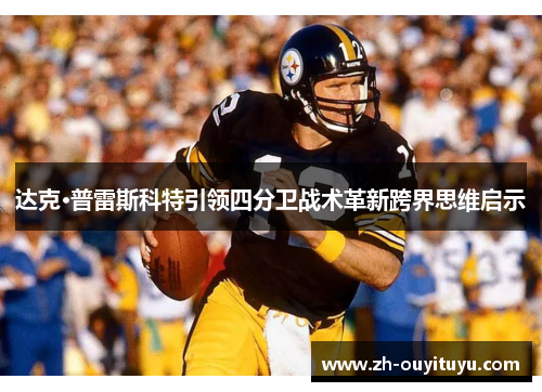 达克·普雷斯科特引领四分卫战术革新跨界思维启示