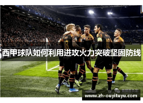 西甲球队如何利用进攻火力突破坚固防线