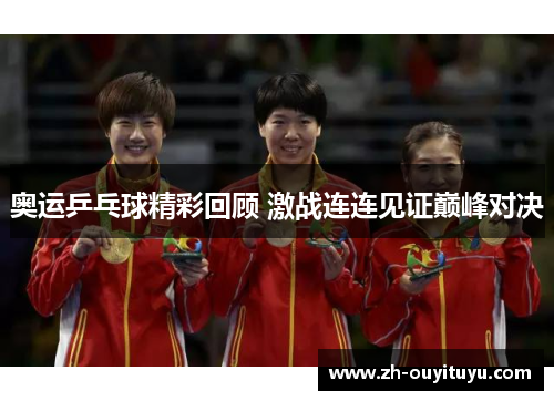 奥运乒乓球精彩回顾 激战连连见证巅峰对决