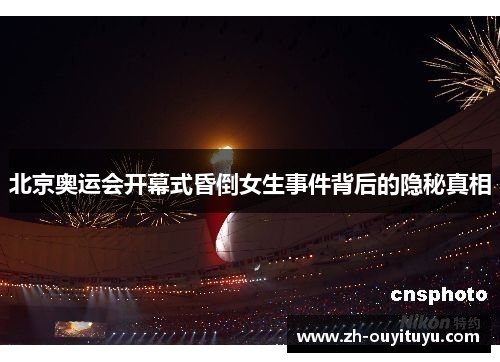 北京奥运会开幕式昏倒女生事件背后的隐秘真相 北京奥运会开幕式昏倒女生事件背后的隐秘真相